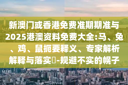 新澳门或香港免费准期期准与2025港澳资料免费大全:马、兔、鸡、鼠扼要释义、专家解析解释与落实-规避不实的幌子